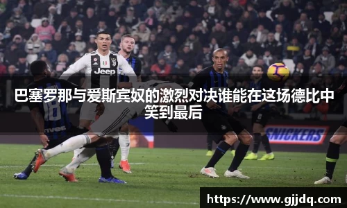 巴塞罗那与爱斯宾奴的激烈对决谁能在这场德比中笑到最后