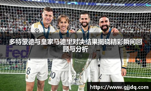 多特蒙德与皇家马德里对决结果揭晓精彩瞬间回顾与分析