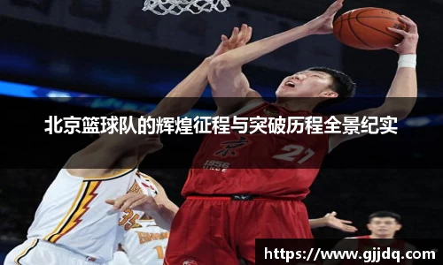 北京篮球队的辉煌征程与突破历程全景纪实
