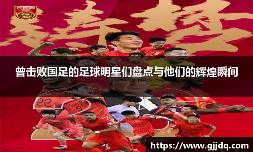 曾击败国足的足球明星们盘点与他们的辉煌瞬间